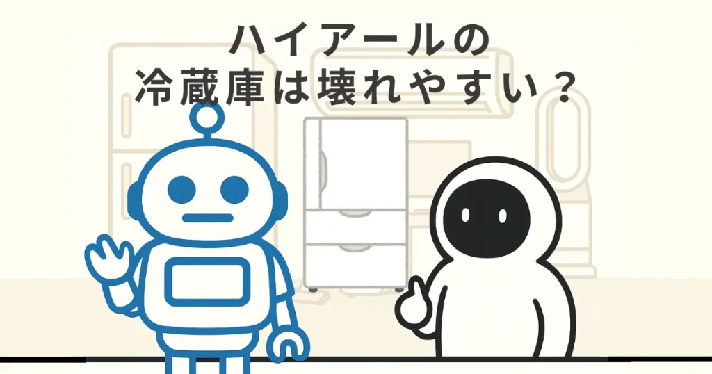 ハイアールの冷蔵庫が壊れやすい?人気の理由と注意点まとめ