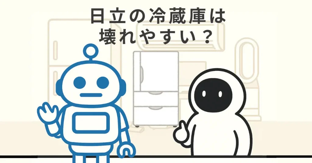 日立の冷蔵庫は壊れやすいは本当?評判や寿命を徹底検証