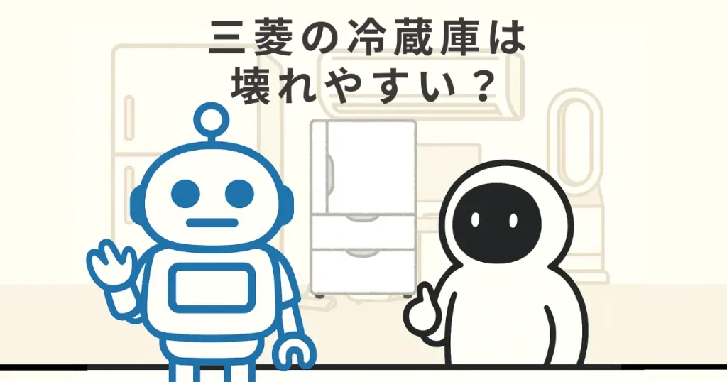 三菱の冷蔵庫は壊れやすい?の真相とおすすめ理由をわかりやすく紹介