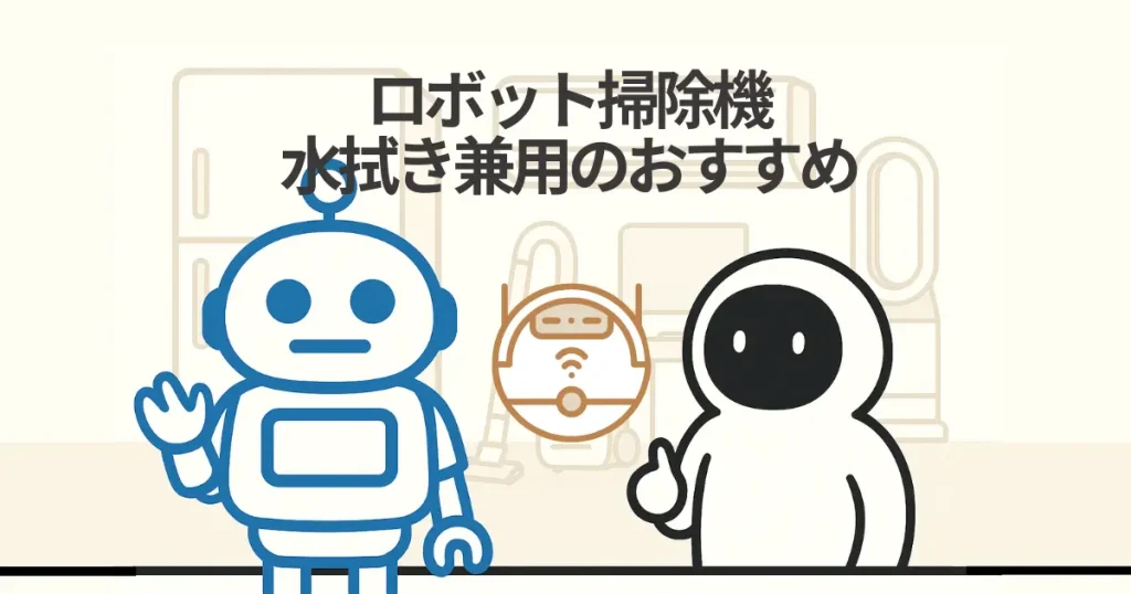 ロボット掃除機水拭き兼用のおすすめランキング徹底比較